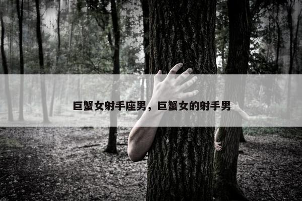 巨蟹女射手座男，巨蟹女的射手男