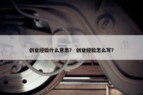 创业经验什么意思？ 创业经验怎么写？