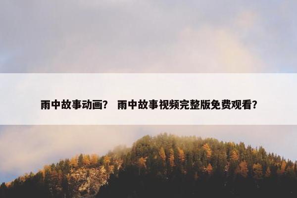 雨中故事动画？ 雨中故事视频完整版免费观看？