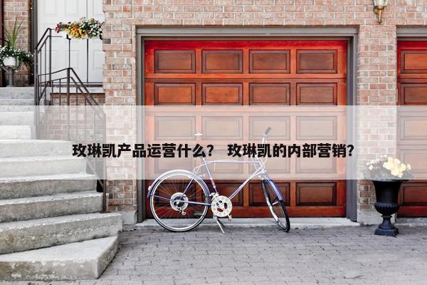 玫琳凯产品运营什么？ 玫琳凯的内部营销？