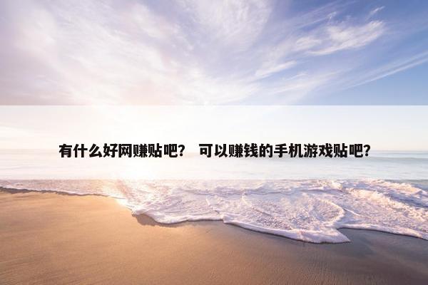 有什么好网赚贴吧？ 可以赚钱的手机游戏贴吧？
