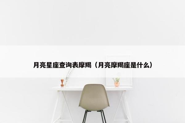 月亮星座查询表摩羯（月亮摩羯座是什么）