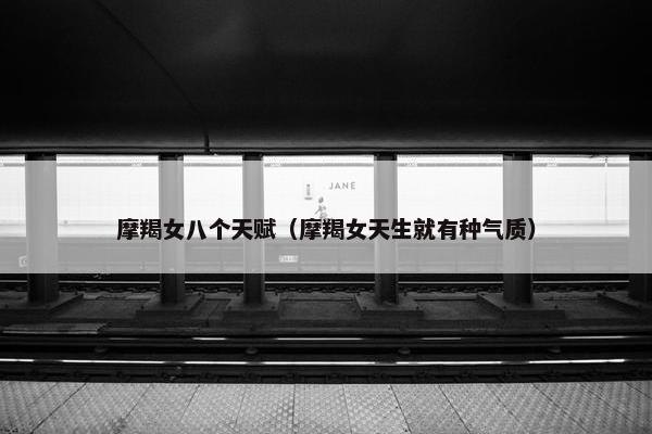 摩羯女八个天赋（摩羯女天生就有种气质）