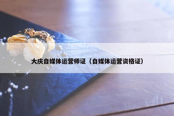大庆自媒体运营师证（自媒体运营资格证）