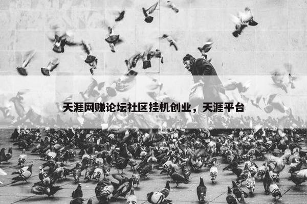 天涯网赚论坛社区挂机创业，天涯平台