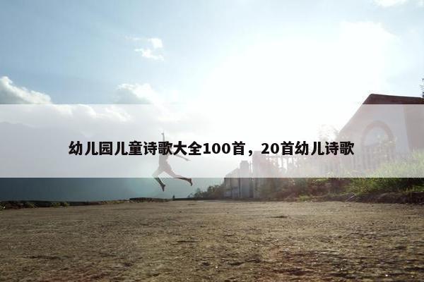 幼儿园儿童诗歌大全100首，20首幼儿诗歌