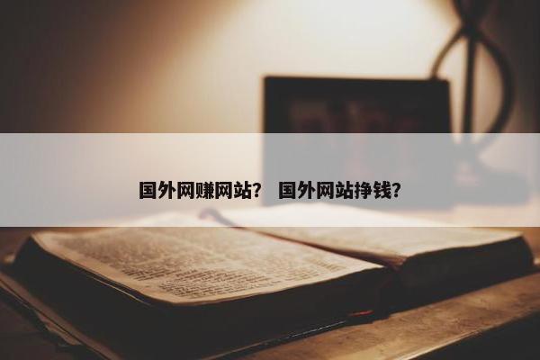 国外网赚网站？ 国外网站挣钱？