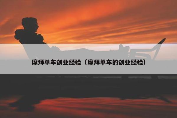 摩拜单车创业经验（摩拜单车的创业经验）