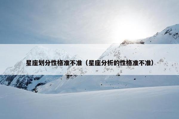星座划分性格准不准（星座分析的性格准不准）