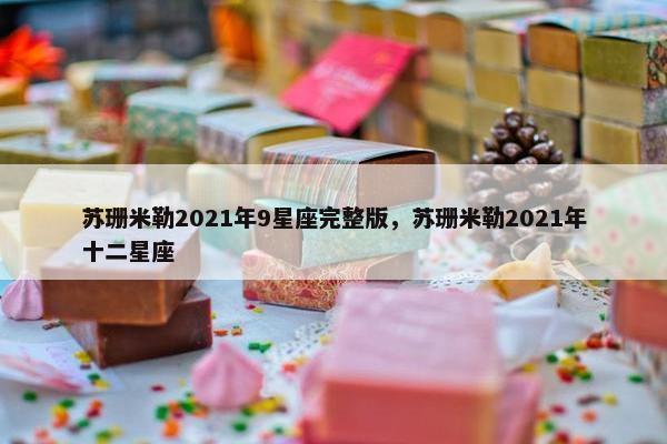 苏珊米勒2021年9星座完整版，苏珊米勒2021年十二星座