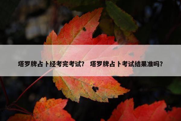 塔罗牌占卜经考完考试？ 塔罗牌占卜考试结果准吗？