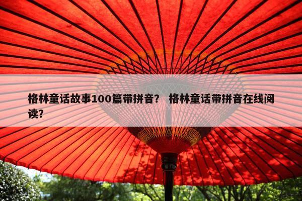 格林童话故事100篇带拼音？ 格林童话带拼音在线阅读？