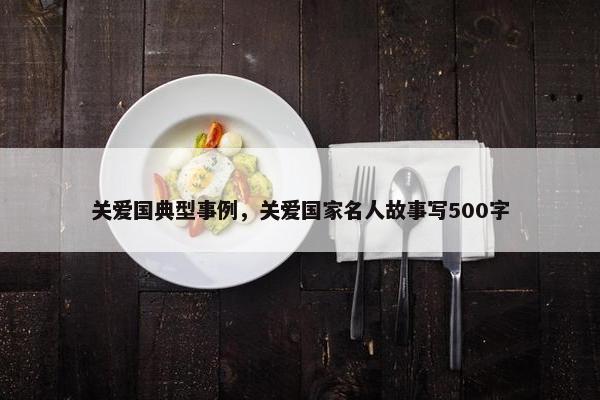 关爱国典型事例，关爱国家名人故事写500字