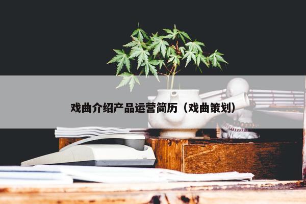 戏曲介绍产品运营简历（戏曲策划）