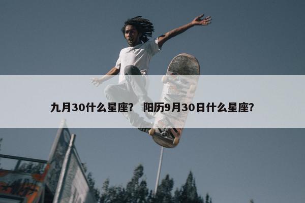 九月30什么星座？ 阳历9月30日什么星座？
