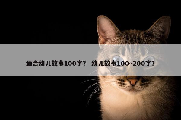 适合幼儿故事100字？ 幼儿故事100~200字？