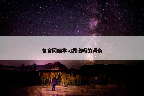 包含网赚学习靠谱吗的词条