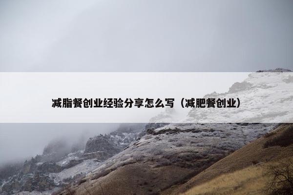 减脂餐创业经验分享怎么写（减肥餐创业）