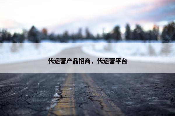 代运营产品招商，代运营平台
