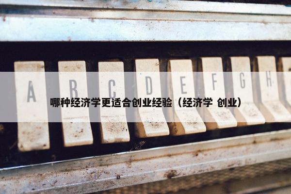 哪种经济学更适合创业经验（经济学 创业）