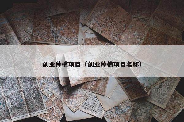 创业种植项目（创业种植项目名称）