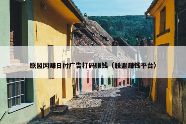 联盟网赚日付广告打码赚钱（联盟赚钱平台）
