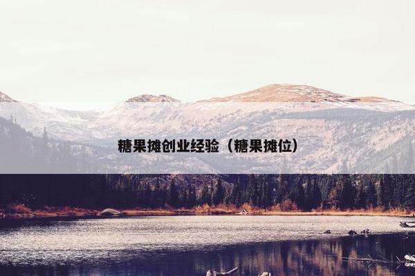糖果摊创业经验（糖果摊位）