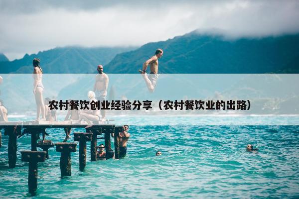 农村餐饮创业经验分享（农村餐饮业的出路）