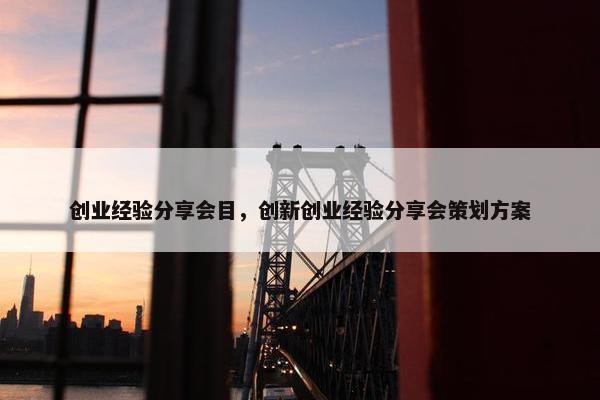 创业经验分享会目，创新创业经验分享会策划方案