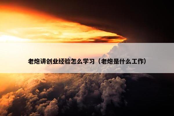老炮讲创业经验怎么学习（老炮是什么工作）