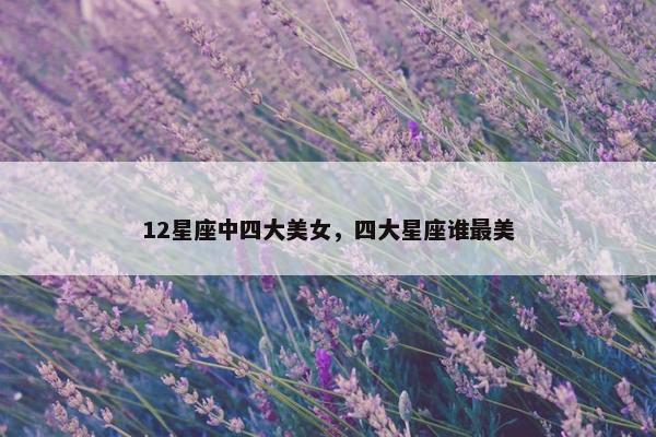 12星座中四大美女，四大星座谁最美
