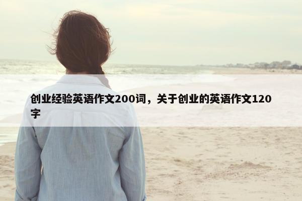 创业经验英语作文200词，关于创业的英语作文120字