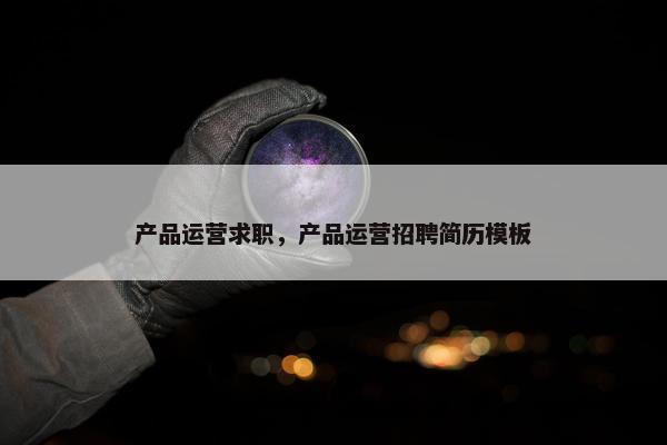 产品运营求职，产品运营招聘简历模板