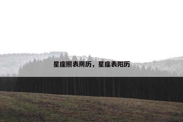 星座照表阴历，星座表阳历