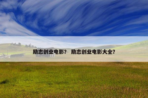 励志创业电影？ 励志创业电影大全？
