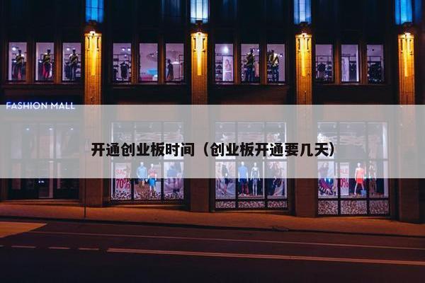 开通创业板时间（创业板开通要几天）