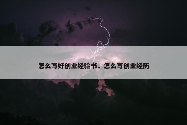 怎么写好创业经验书，怎么写创业经历