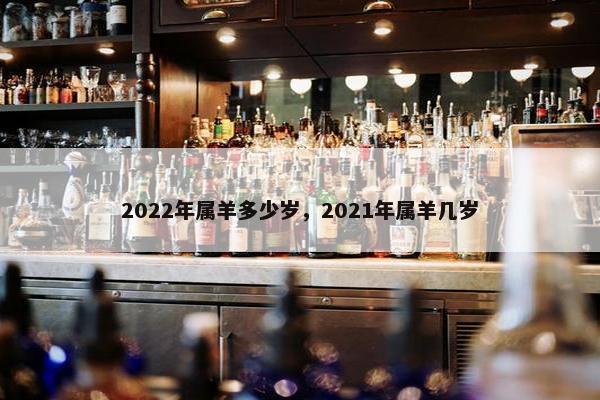 2022年属羊多少岁，2021年属羊几岁