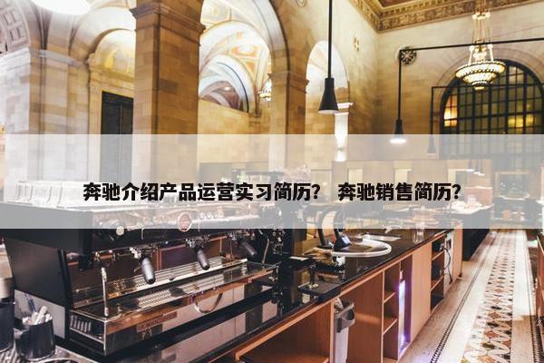奔驰介绍产品运营实习简历？ 奔驰销售简历？