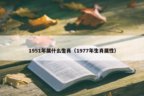 1951年属什么生肖（1977年生肖属性）