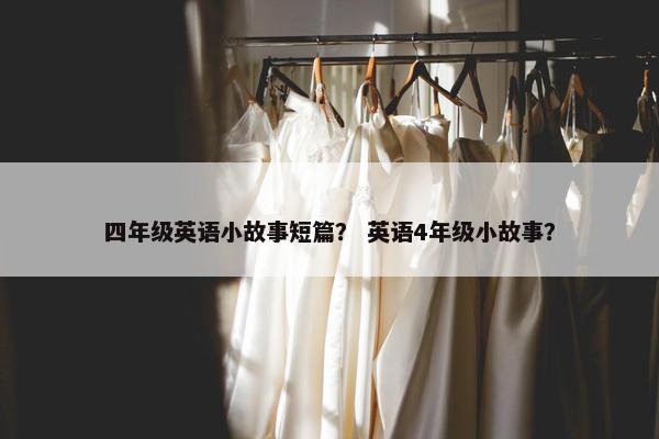四年级英语小故事短篇？ 英语4年级小故事？