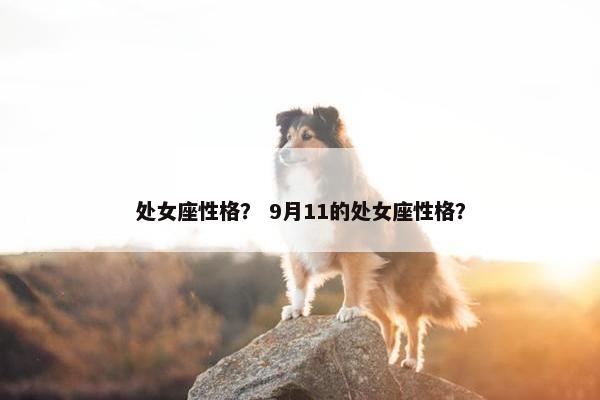 处女座性格？ 9月11的处女座性格？
