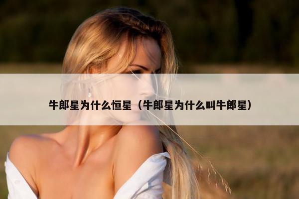 牛郎星为什么恒星（牛郎星为什么叫牛郎星）