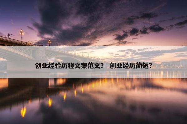 创业经验历程文案范文？ 创业经历简短？