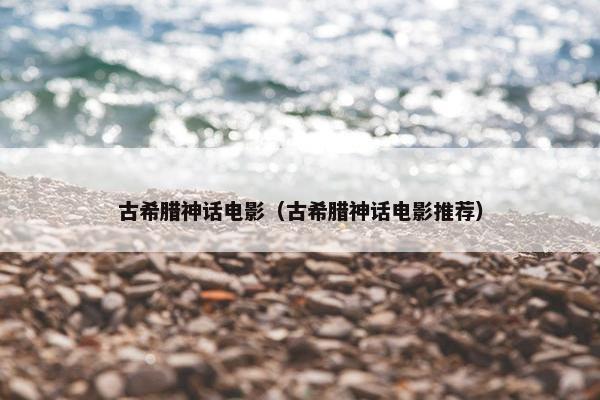 古希腊神话电影（古希腊神话电影推荐）
