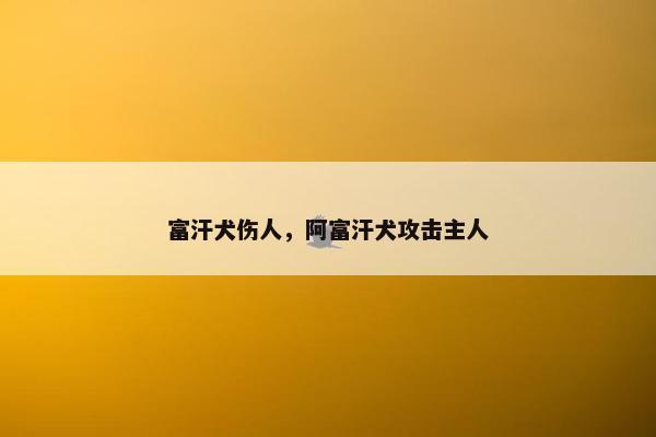 富汗犬伤人，阿富汗犬攻击主人
