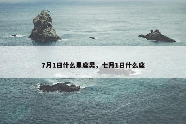 7月1日什么星座男，七月1日什么座