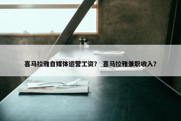 喜马拉雅自媒体运营工资？ 喜马拉雅兼职收入？
