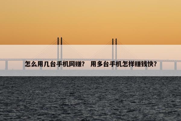 怎么用几台手机网赚？ 用多台手机怎样赚钱快？