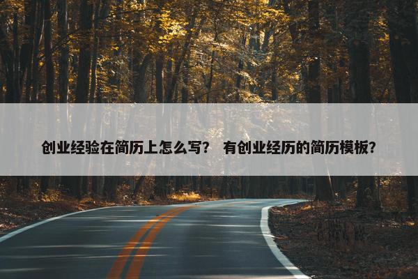 创业经验在简历上怎么写？ 有创业经历的简历模板？